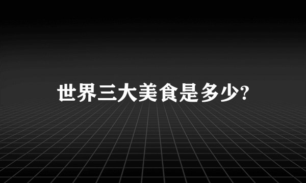 世界三大美食是多少?