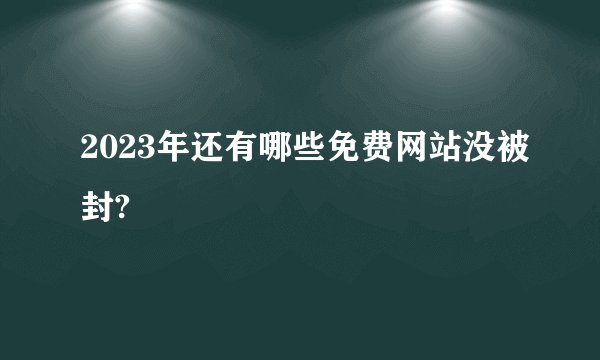 2023年还有哪些免费网站没被封?