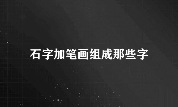 石字加笔画组成那些字