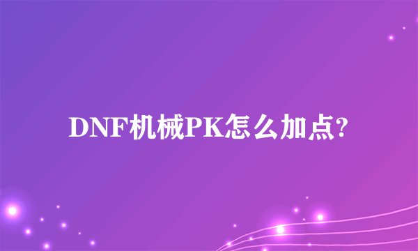 DNF机械PK怎么加点?