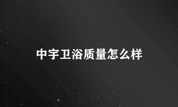 中宇卫浴质量怎么样