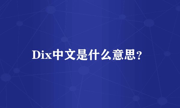 Dix中文是什么意思？