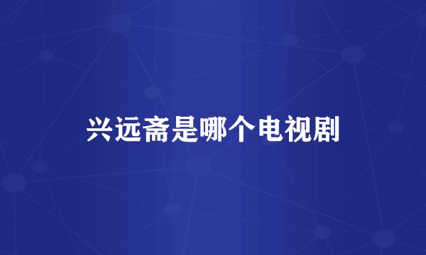 兴远斋是哪个电视剧