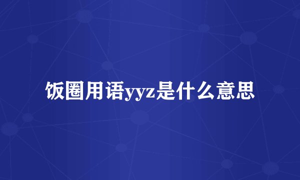 饭圈用语yyz是什么意思
