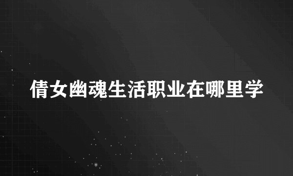 倩女幽魂生活职业在哪里学