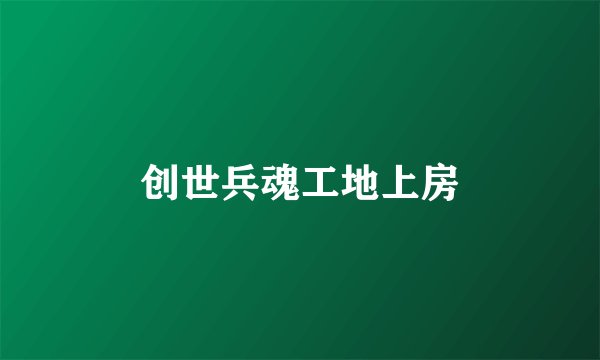 创世兵魂工地上房