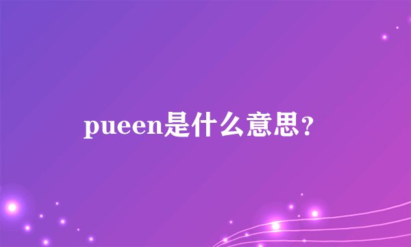 pueen是什么意思？