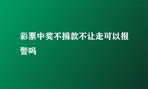 彩票中奖不捐款不让走可以报警吗