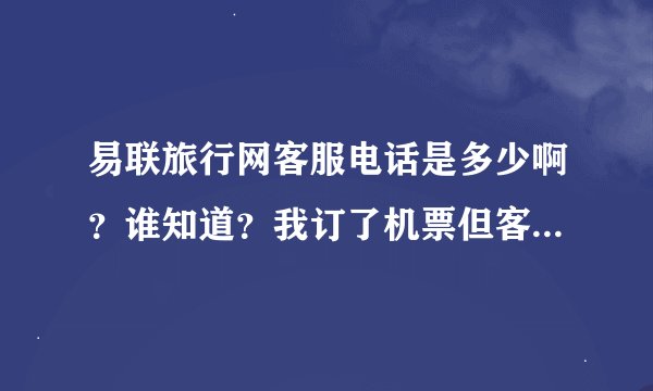 易联旅行网客服电话是多少啊？谁知道？我订了机票但客服没人接电话，是不是骗子啊？