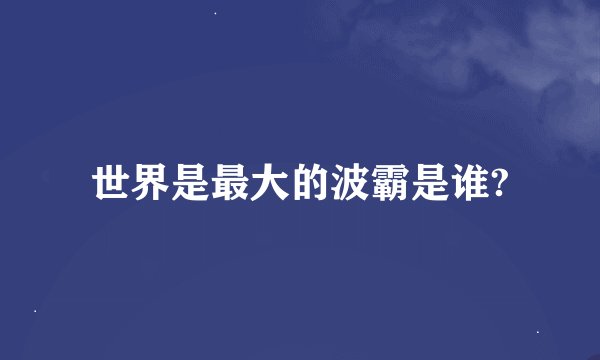 世界是最大的波霸是谁?