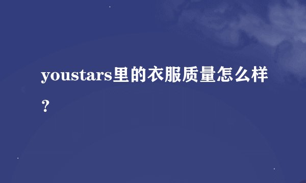 youstars里的衣服质量怎么样？