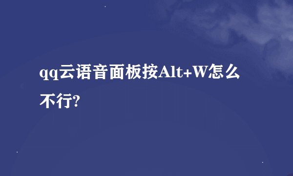 qq云语音面板按Alt+W怎么不行?