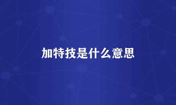 加特技是什么意思