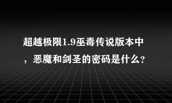 超越极限1.9巫毒传说版本中，恶魔和剑圣的密码是什么？