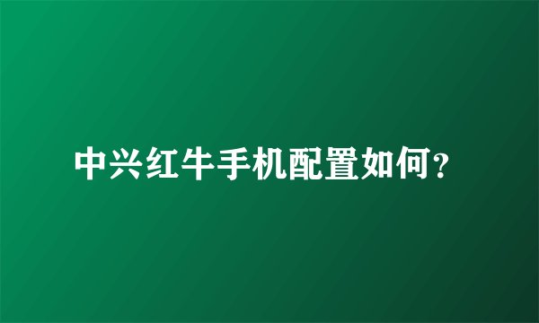 中兴红牛手机配置如何？