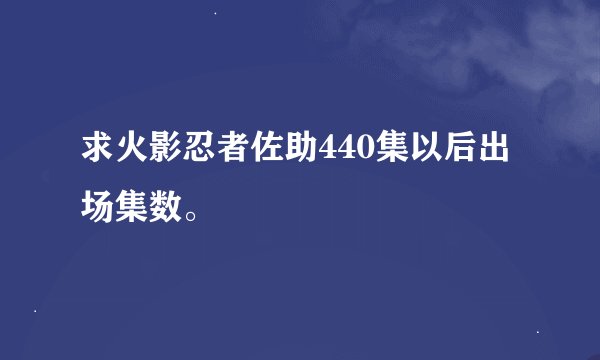 求火影忍者佐助440集以后出场集数。