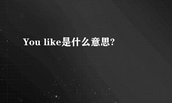 You like是什么意思?