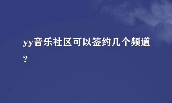 yy音乐社区可以签约几个频道?