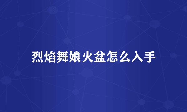 烈焰舞娘火盆怎么入手