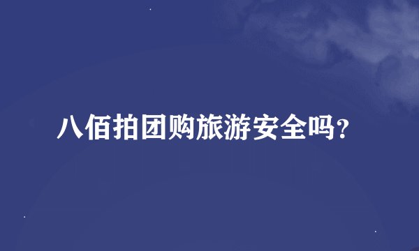 八佰拍团购旅游安全吗？