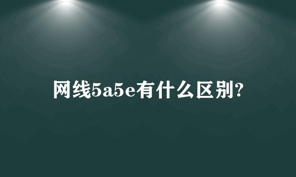 网线5a5e有什么区别?