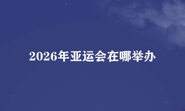 2026年亚运会在哪举办