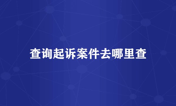 查询起诉案件去哪里查