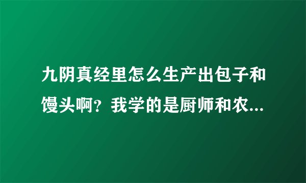 九阴真经里怎么生产出包子和馒头啊？我学的是厨师和农夫。买过了材料，书也用过了。就是不知道怎么生产。