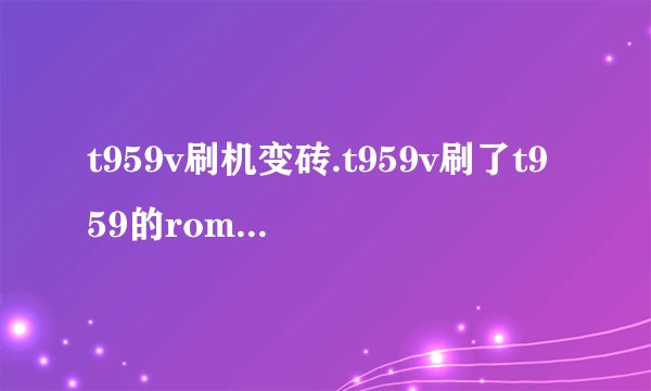 t959v刷机变砖.t959v刷了t959的rom变砖了。无论怎么按屏幕都不亮。还有救吗？