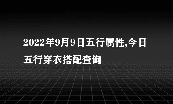 2022年9月9日五行属性,今日五行穿衣搭配查询