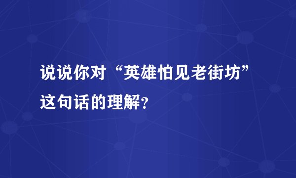 说说你对“英雄怕见老街坊”这句话的理解？