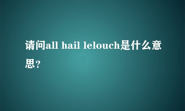 请问all hail lelouch是什么意思？