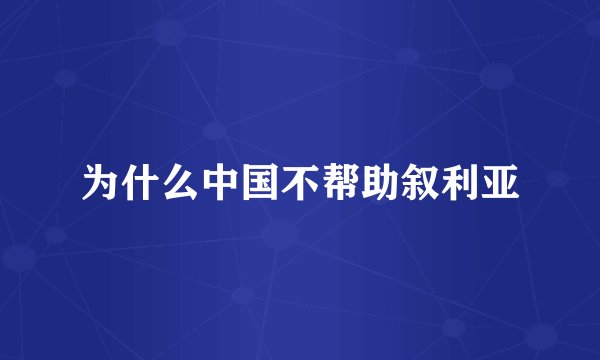 为什么中国不帮助叙利亚