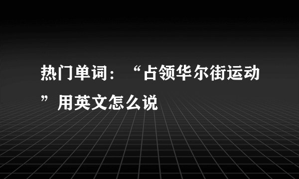 热门单词：“占领华尔街运动”用英文怎么说