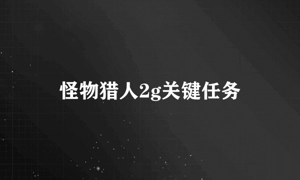 怪物猎人2g关键任务