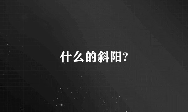 什么的斜阳?
