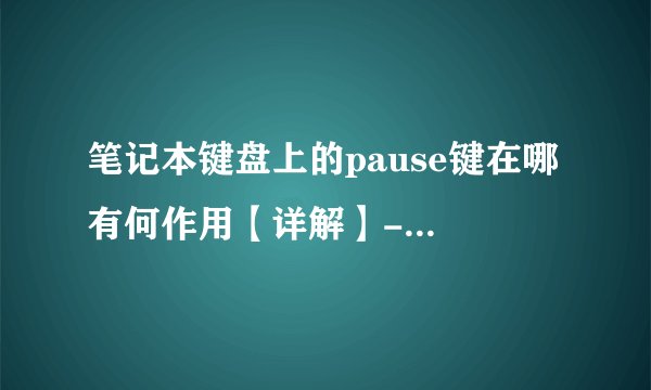 笔记本键盘上的pause键在哪 有何作用【详解】-搜狗输入法