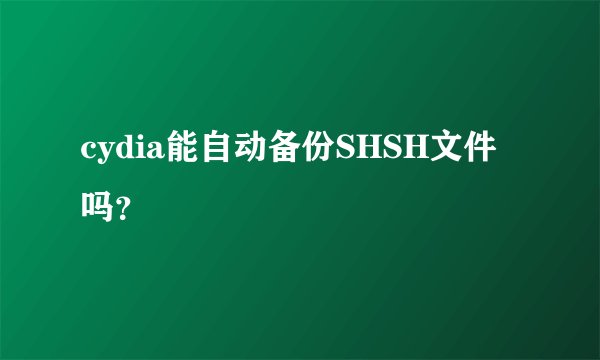 cydia能自动备份SHSH文件吗？