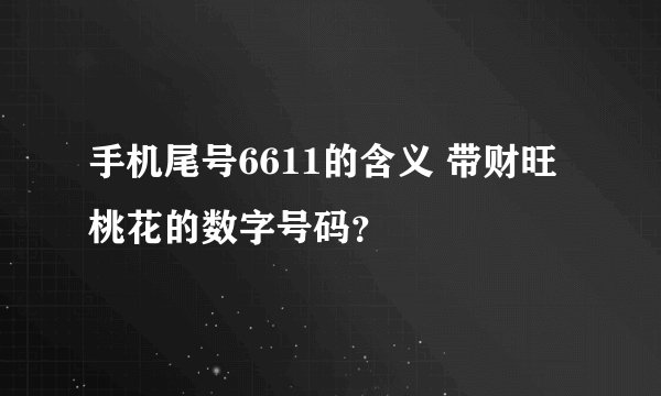 手机尾号6611的含义 带财旺桃花的数字号码？