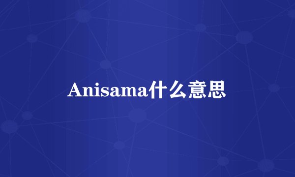 Anisama什么意思