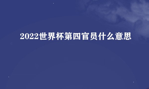 2022世界杯第四官员什么意思