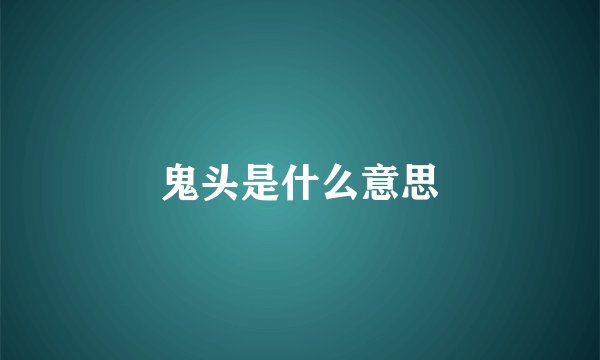 鬼头是什么意思