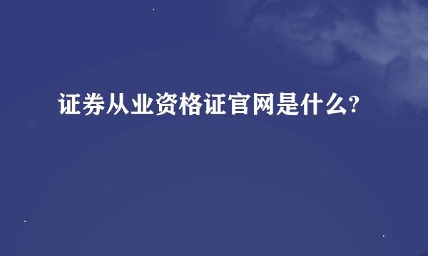 证券从业资格证官网是什么?