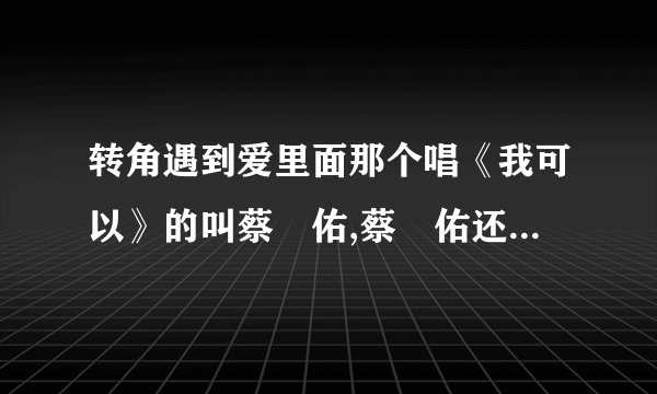 转角遇到爱里面那个唱《我可以》的叫蔡昮佑,蔡旻佑还是蔡昱佑？