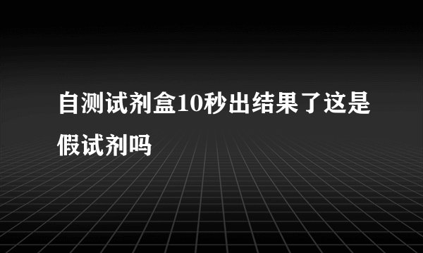 自测试剂盒10秒出结果了这是假试剂吗