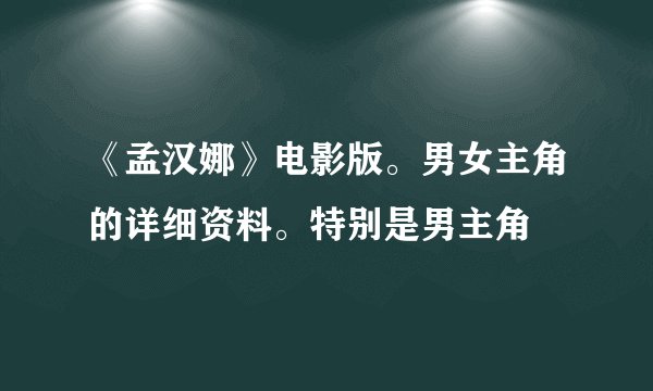 《孟汉娜》电影版。男女主角的详细资料。特别是男主角