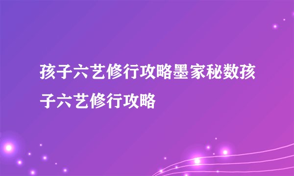 孩子六艺修行攻略墨家秘数孩子六艺修行攻略