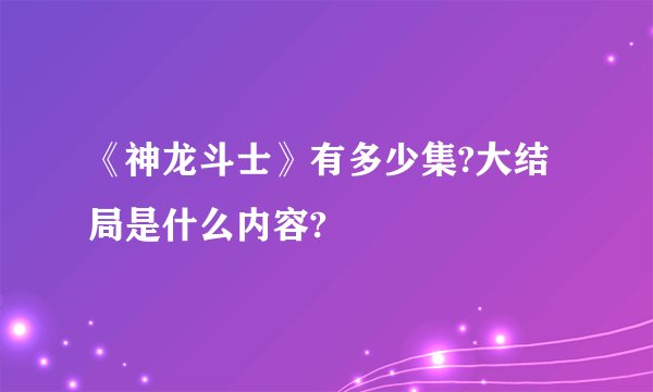 《神龙斗士》有多少集?大结局是什么内容?