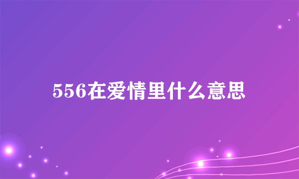 556在爱情里什么意思