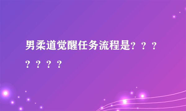男柔道觉醒任务流程是？？？？？？？